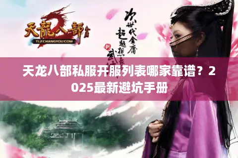 天龙八部私服开服列表哪家靠谱？2025最新避坑手册