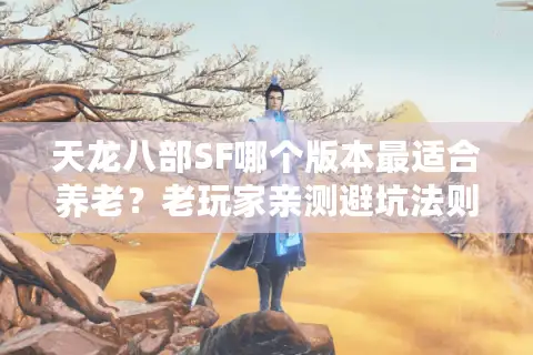 天龙八部SF哪个版本最适合养老？老玩家亲测避坑法则