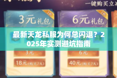 最新天龙私服为何总闪退?2025年实测避坑指南 最新天龙私服为何总闪退?2025年实测避坑指南