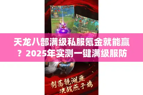 天龙八部满级私服氪金就能赢？2025年实测一键满级服防坑三定律