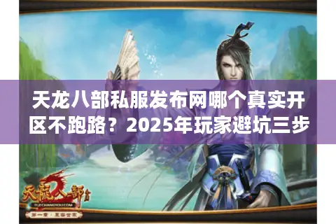 天龙八部私服发布网哪个真实开区不跑路?2025年玩家避坑三步法 天龙八部私服发布网哪个真实开区不跑路?2025年玩家避坑三步法
