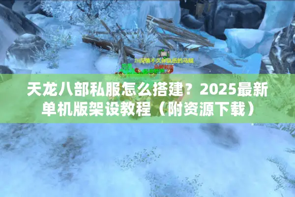 天龙八部私服怎么搭建？2025最新单机版架设教程（附资源下载）