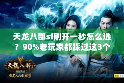 天龙八部sf刚开一秒怎么选？90%老玩家都踩过这3个坑