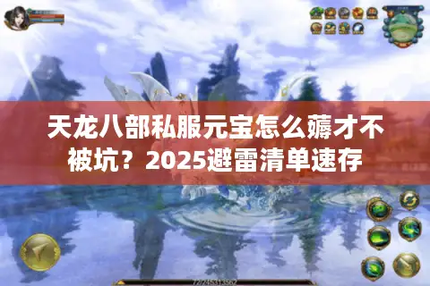 天龙八部私服元宝怎么薅才不被坑?2025避雷清单速存 天龙八部私服元宝怎么薅才不被坑?2025避雷清单速存