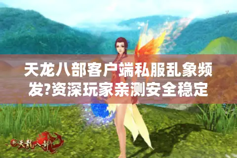 天龙八部客户端私服乱象频发?资深玩家亲测安全稳定的私服选择攻略 天龙八部客户端私服乱象频发?资深玩家亲测安全稳定的私服选择攻略