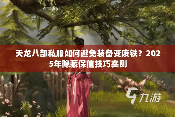天龙八部私服如何避免装备变废铁？2025年隐藏保值技巧实测