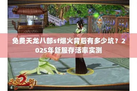 免费天龙八部sf爆火背后有多少坑？2025年新服存活率实测