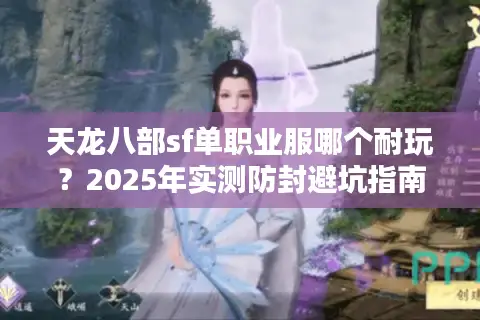 天龙八部sf单职业服哪个耐玩？2025年实测防封避坑指南