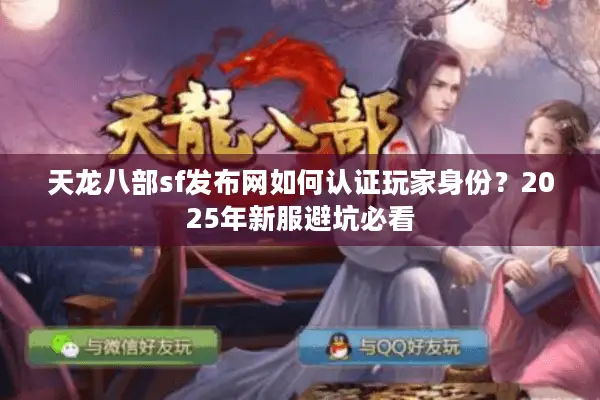 天龙八部sf发布网如何认证玩家身份？2025年新服避坑必看