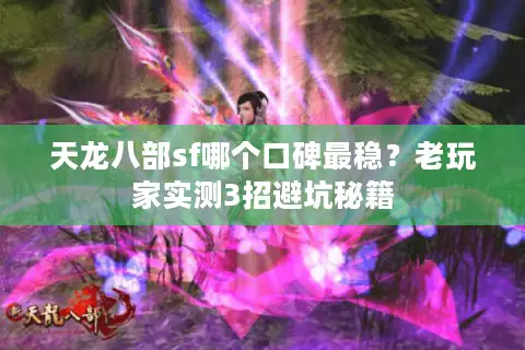 天龙八部sf哪个口碑最稳？老玩家实测3招避坑秘籍