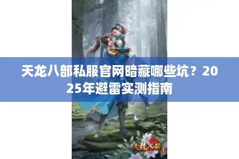 天龙八部私服官网暗藏哪些坑？2025年避雷实测指南