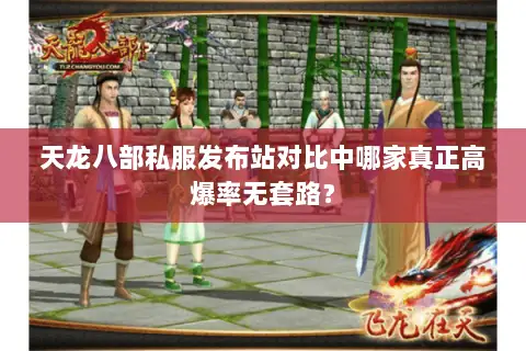 天龙八部私服发布站对比中哪家真正高爆率无套路？