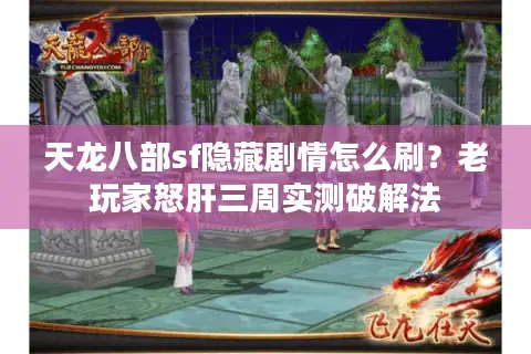 天龙八部sf隐藏剧情怎么刷?老玩家怒肝三周实测破解法 天龙八部sf隐藏剧情怎么刷?老玩家怒肝三周实测破解法