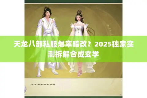 天龙八部私服爆率暗改？2025独家实测拆解合成玄学