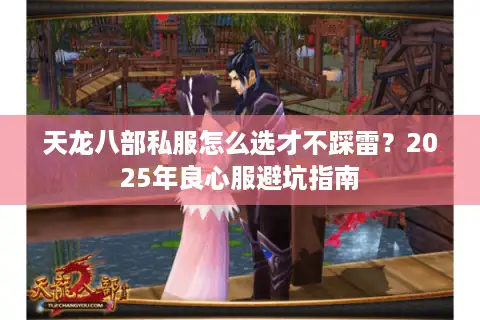 天龙八部私服怎么选才不踩雷?2025年良心服避坑指南 天龙八部私服怎么选才不踩雷?2025年良心服避坑指南