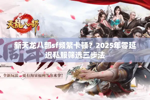 新天龙八部sf频繁卡顿？2025年零延迟私服筛选三步法