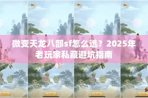 微变天龙八部sf怎么选？2025年老玩家私藏避坑指南