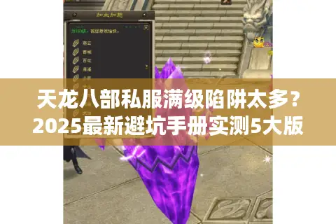 天龙八部私服满级陷阱太多?2025最新避坑手册实测5大版本 天龙八部私服满级陷阱太多?2025最新避坑手册实测5大版本