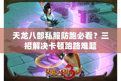 天龙八部私服防跑必看？三招解决卡顿跑路难题