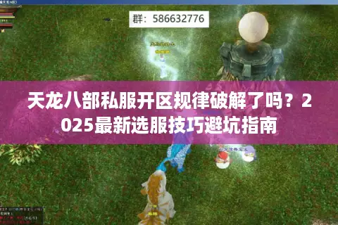 天龙八部私服开区规律破解了吗？2025最新选服技巧避坑指南