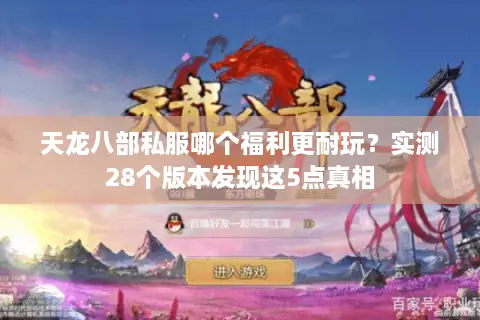 天龙八部私服哪个福利更耐玩?实测28个版本发现这5点真相 天龙八部私服哪个福利更耐玩?实测28个版本发现这5点真相
