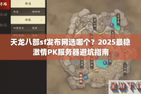 天龙八部sf发布网选哪个？2025最稳激情PK服务器避坑指南