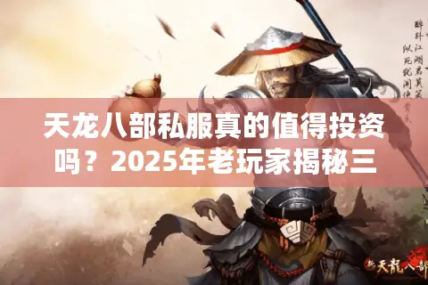天龙八部私服真的值得投资吗?2025年老玩家揭秘三大黄金法则 天龙八部私服真的值得投资吗?2025年老玩家揭秘三大黄金法则