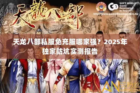 天龙八部私服免充服哪家强?2025年独家防坑实测报告 天龙八部私服免充服哪家强?2025年独家防坑实测报告