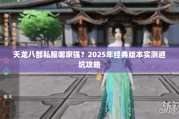 天龙八部私服哪家强?2025年经典版本实测避坑攻略 天龙八部私服哪家强?2025年经典版本实测避坑攻略