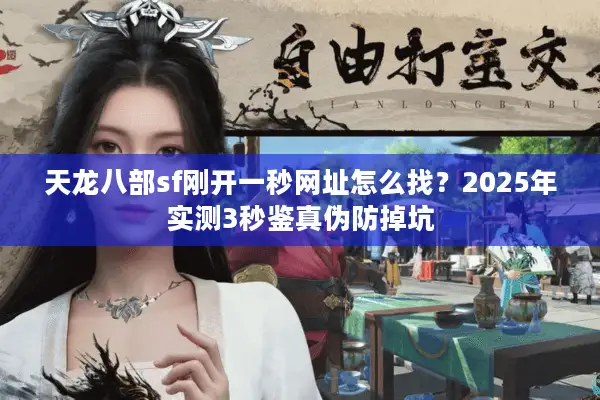 天龙八部sf刚开一秒网址怎么找?2025年实测3秒鉴真伪防掉坑 天龙八部sf刚开一秒网址怎么找?2025年实测3秒鉴真伪防掉坑