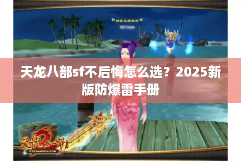 天龙八部sf不后悔怎么选？2025新版防爆雷手册
