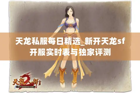 天龙私服每日精选_新开天龙sf开服实时表与独家评测 天龙私服每日精选_新开天龙sf开服实时表与独家评测