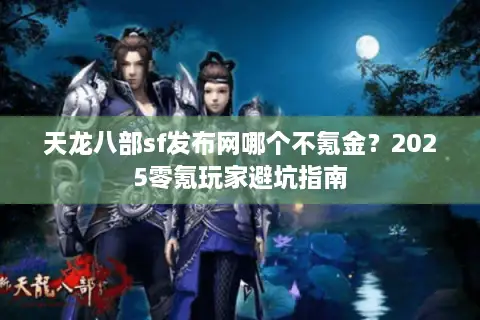 天龙八部sf发布网哪个不氪金？2025零氪玩家避坑指南