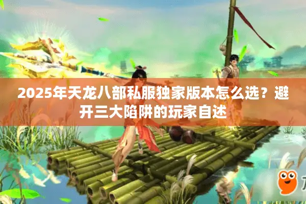 2025年天龙八部私服独家版本怎么选？避开三大陷阱的玩家自述