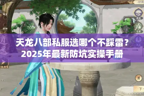 天龙八部私服选哪个不踩雷?2025年最新防坑实操手册 天龙八部私服选哪个不踩雷?2025年最新防坑实操手册