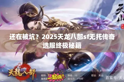 还在被坑？2025天龙八部sf无托传奇选服终极秘籍