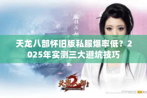 天龙八部怀旧版私服爆率低?2025年实测三大避坑技巧 天龙八部怀旧版私服爆率低?2025年实测三大避坑技巧