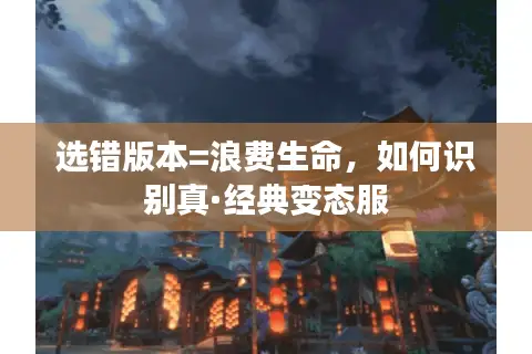 选错版本=浪费生命，如何识别真·经典变态服