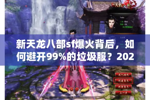 新天龙八部sf爆火背后，如何避开99%的垃圾服？2025防坑指南
