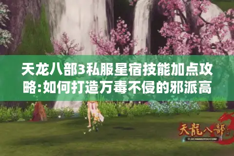 天龙八部3私服星宿技能加点攻略:如何打造万毒不侵的邪派高手? 天龙八部3私服星宿技能加点攻略:如何打造万毒不侵的邪派高手?