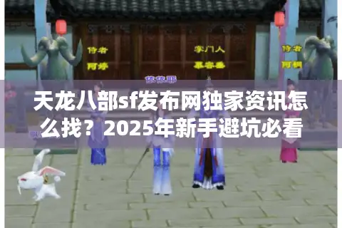 天龙八部sf发布网独家资讯怎么找?2025年新手避坑必看 天龙八部sf发布网独家资讯怎么找?2025年新手避坑必看