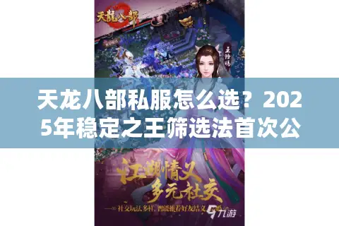 天龙八部私服怎么选?2025年稳定之王筛选法首次公开 天龙八部私服怎么选?2025年稳定之王筛选法首次公开