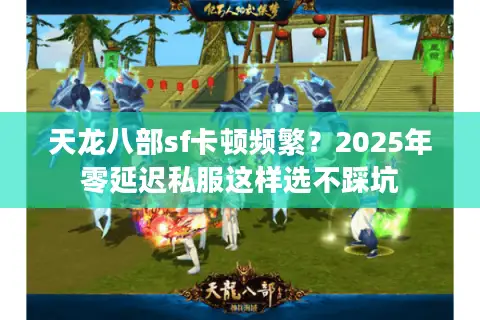 天龙八部sf卡顿频繁？2025年零延迟私服这样选不踩坑