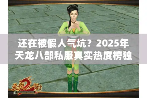 还在被假人气坑?2025年天龙八部私服真实热度榜独家拆解 还在被假人气坑?2025年天龙八部私服真实热度榜独家拆解