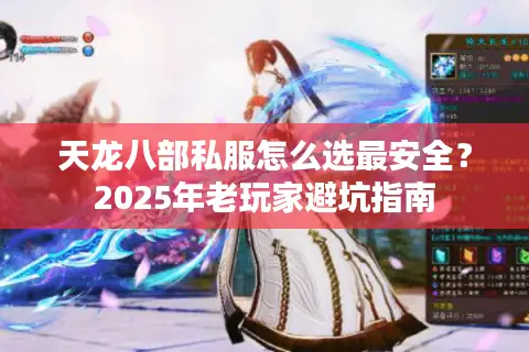 天龙八部私服怎么选最安全?2025年老玩家避坑指南 天龙八部私服怎么选最安全?2025年老玩家避坑指南
