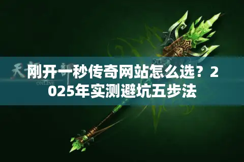 刚开一秒传奇网站怎么选？2025年实测避坑五步法