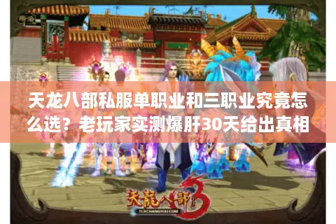 天龙八部私服单职业和三职业究竟怎么选?老玩家实测爆肝30天给出真相 天龙八部私服单职业和三职业究竟怎么选?老玩家实测爆肝30天给出真相
