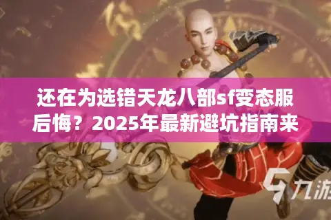 还在为选错天龙八部sf变态服后悔？2025年最新避坑指南来了