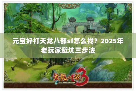 元宝好打天龙八部sf怎么找?2025年老玩家避坑三步法 元宝好打天龙八部sf怎么找?2025年老玩家避坑三步法
