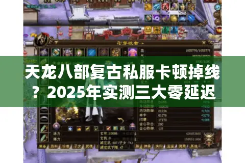 天龙八部复古私服卡顿掉线?2025年实测三大零延迟怀旧服推荐 天龙八部复古私服卡顿掉线?2025年实测三大零延迟怀旧服推荐
